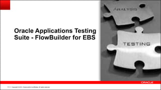Copyright © 2014, Oracle and/or its affiliates. All rights reserved.117
Oracle Applications Testing
Suite - FlowBuilder for EBS
 