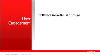 Copyright © 2014, Oracle and/or its affiliates. All rights reserved.127
User
Engagement
Collaboration with User Groups
 