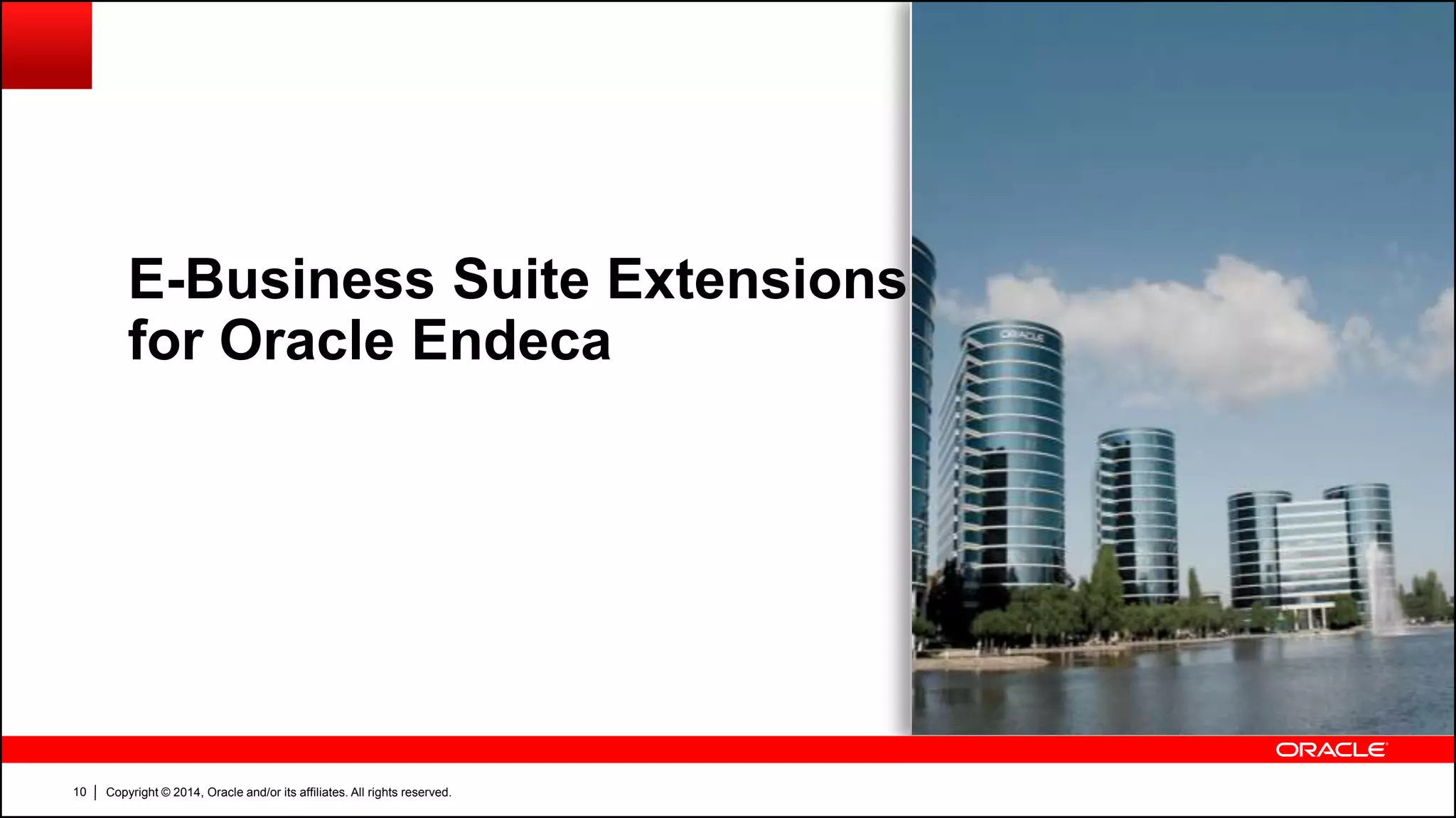 Copyright © 2014, Oracle and/or its affiliates. All rights reserved.10
E-Business Suite Extensions
for Oracle Endeca
 