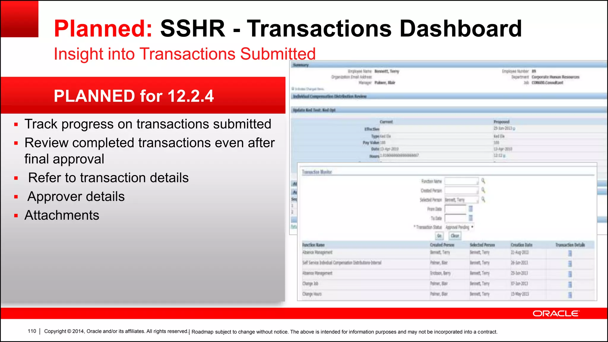 Copyright © 2014, Oracle and/or its affiliates. All rights reserved.110
PLANNED for 12.2.4
Planned: SSHR - Transactions Dashboard
Insight into Transactions Submitted
 Track progress on transactions submitted
 Review completed transactions even after
final approval
 Refer to transaction details
 Approver details
 Attachments
| Roadmap subject to change without notice. The above is intended for information purposes and may not be incorporated into a contract.
 