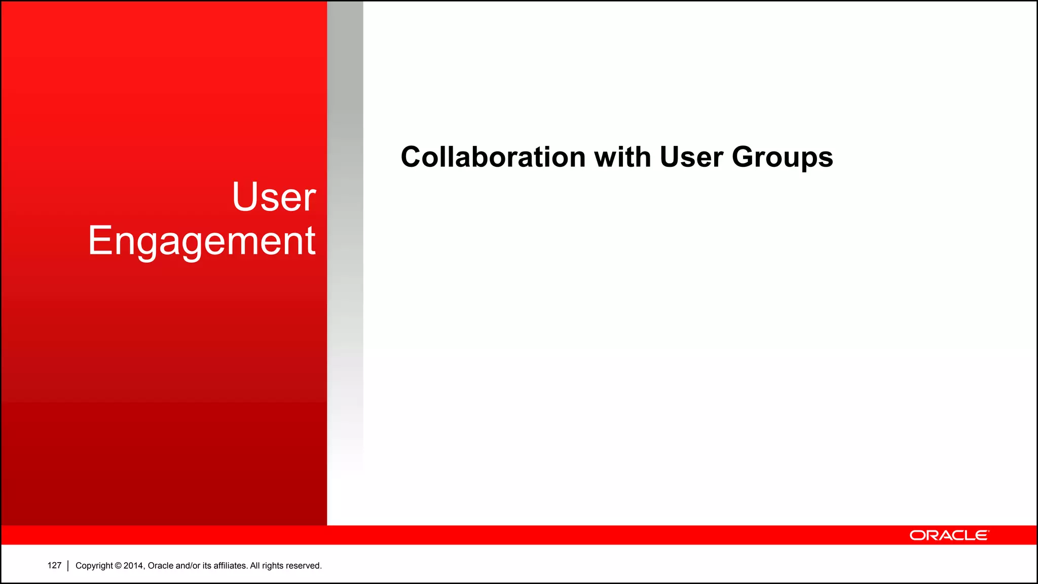 Copyright © 2014, Oracle and/or its affiliates. All rights reserved.127
User
Engagement
Collaboration with User Groups
 