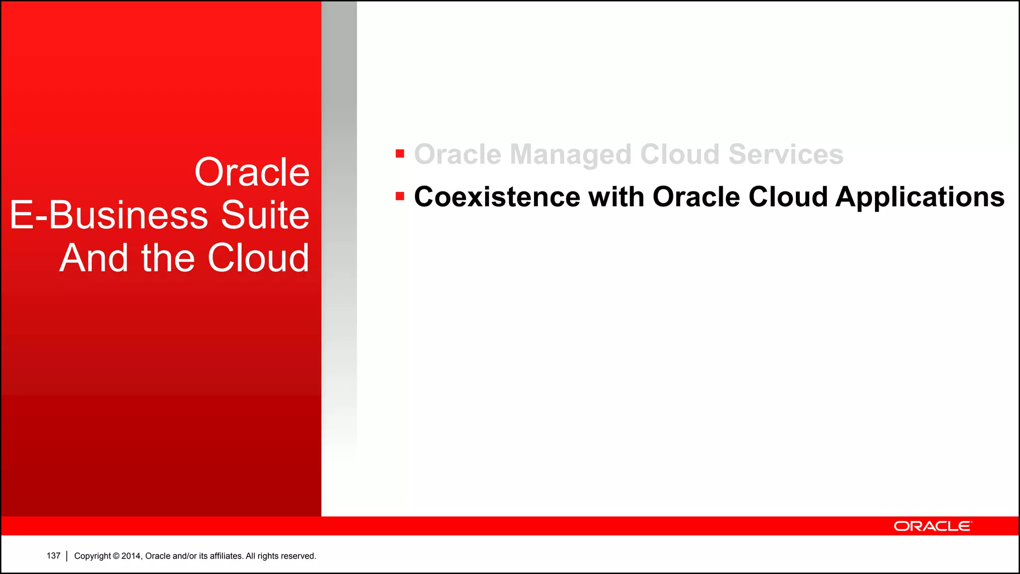 Copyright © 2014, Oracle and/or its affiliates. All rights reserved.137
Oracle
E-Business Suite
And the Cloud
 Oracle Managed Cloud Services
 Coexistence with Oracle Cloud Applications
 