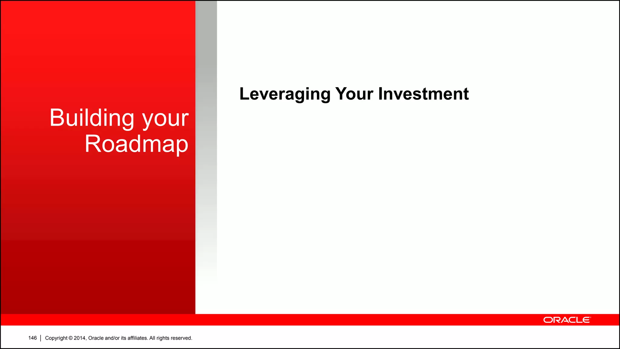 Copyright © 2014, Oracle and/or its affiliates. All rights reserved.146
Building your
Roadmap
Leveraging Your Investment
 