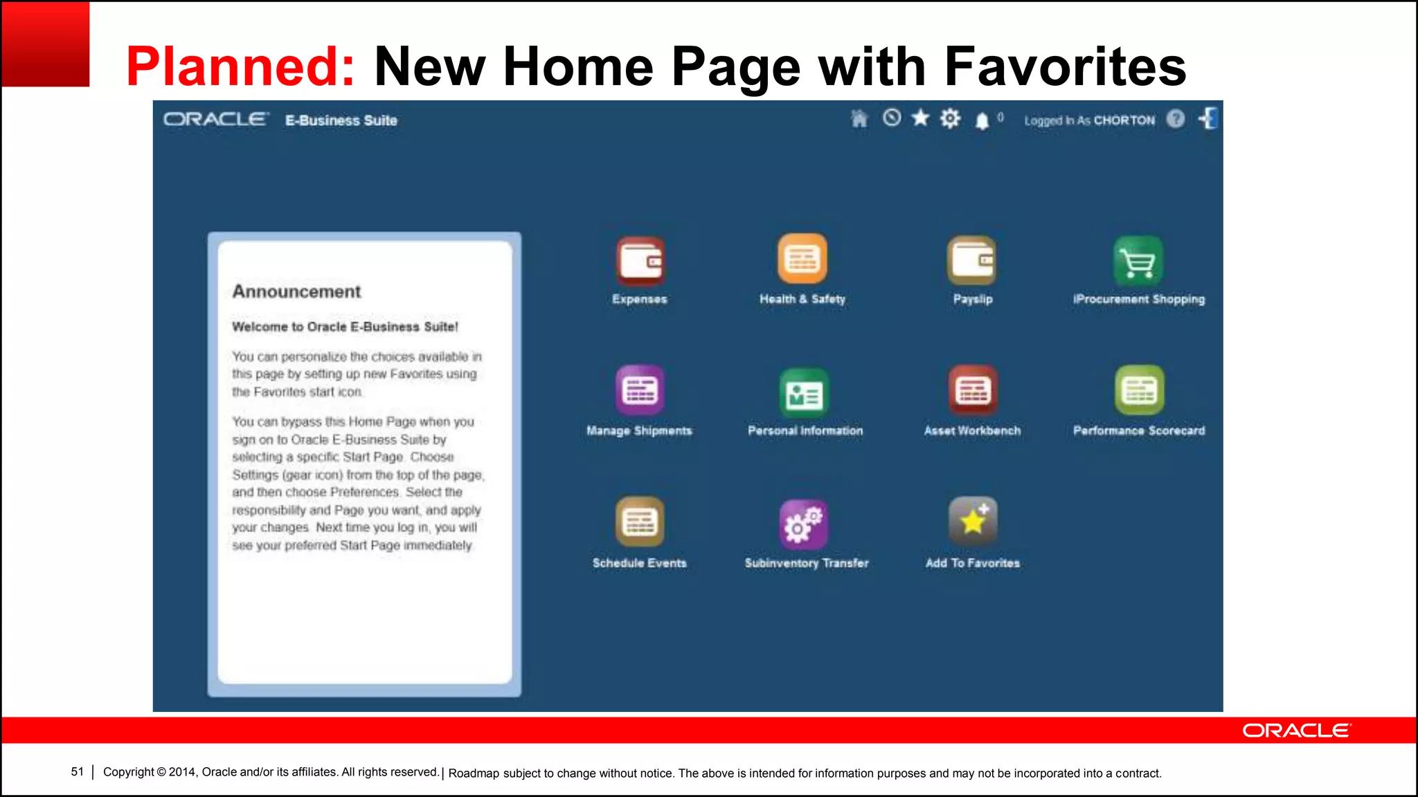 Copyright © 2014, Oracle and/or its affiliates. All rights reserved.51
Planned: New Home Page with Favorites
| Roadmap subject to change without notice. The above is intended for information purposes and may not be incorporated into a contract.
 