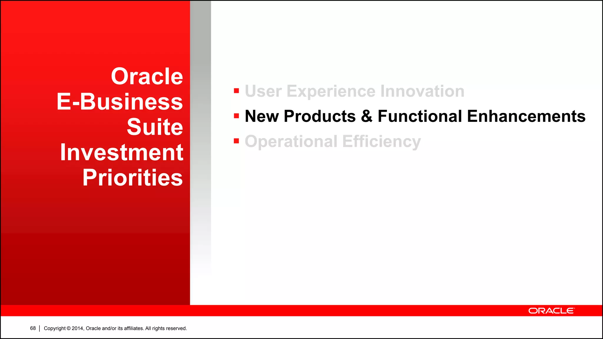 Copyright © 2014, Oracle and/or its affiliates. All rights reserved.68
Oracle
E-Business
Suite
Investment
Priorities
 User Experience Innovation
 New Products & Functional Enhancements
 Operational Efficiency
 