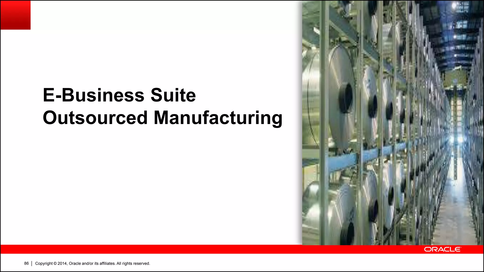 Copyright © 2014, Oracle and/or its affiliates. All rights reserved.86
E-Business Suite
Outsourced Manufacturing
 