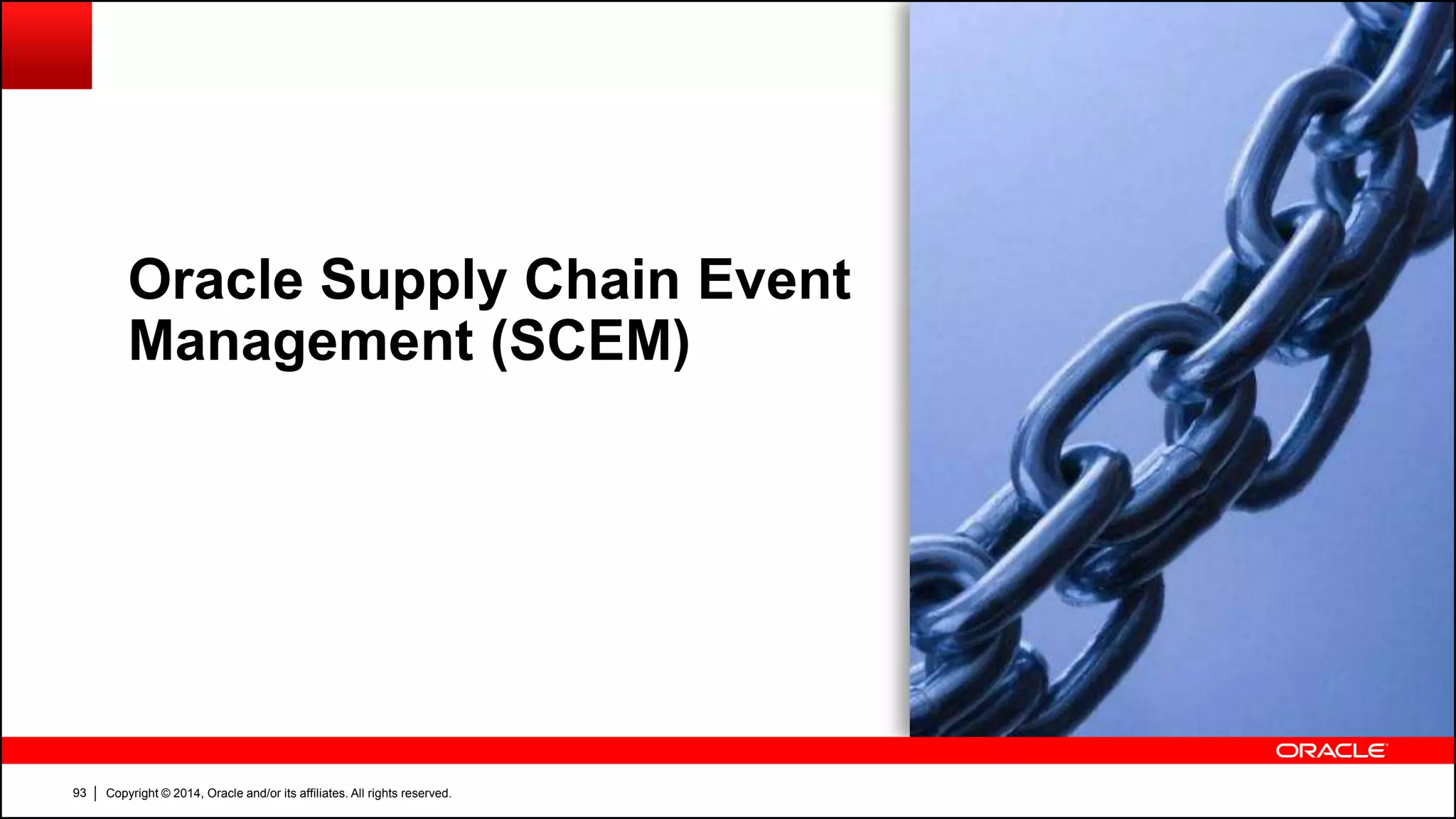 Copyright © 2014, Oracle and/or its affiliates. All rights reserved.93
Oracle Supply Chain Event
Management (SCEM)
 
