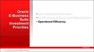 Copyright © 2014, Oracle and/or its affiliates. All rights reserved.116
Oracle
E-Business
Suite
Investment
Priorities
 User Experience Innovation
 New Products & Functional Enhancements
 Operational Efficiency
 