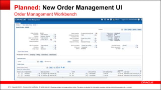 Copyright © 2014, Oracle and/or its affiliates. All rights reserved.67
Planned: New Order Management UI
Order Management Workbench
| Roadmap subject to change without notice. The above is intended for information purposes and may not be incorporated into a contract.
 