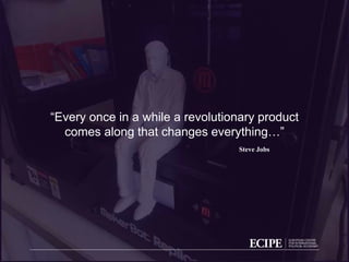 “Every once in a while a revolutionary product
comes along that changes everything…”
Steve Jobs
 