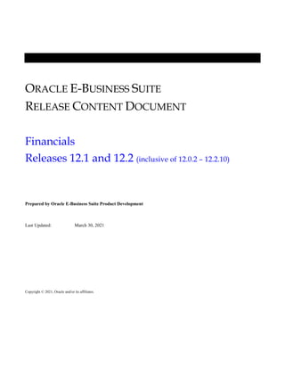 ORACLE E-BUSINESS SUITE
RELEASE CONTENT DOCUMENT
Financials
Releases 12.1 and 12.2 (inclusive of 12.0.2 – 12.2.10)
Prepared by Oracle E-Business Suite Product Development
Last Updated: March 30, 2021
Copyright © 2021, Oracle and/or its affiliates.
 