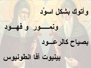 ‫وأتوك كبشكل اـسود‬
              ‫دُ‬
‫ونمـــــور و فهـــود‬
             ‫كبصياح كالرعـــود‬
‫كبينيوت أفا انطونيوس‬
 