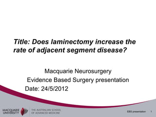 Title: Does laminectomy increase the
rate of adjacent segment disease?

          Macquarie Neurosurgery
   Evidence Based Surgery presentation
   Date: 24/5/2012


                                     EBS presentation   1
 
