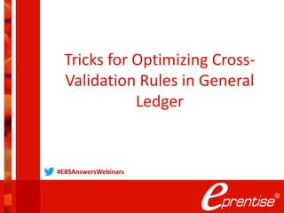 Tricks for Optimizing Cross-
Validation Rules in General
Ledger
#EBSAnswersWebinars
 