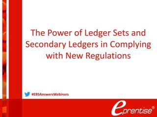 The Power of Ledger Sets and
Secondary Ledgers in Complying
with New Regulations
#EBSAnswersWebinars
 