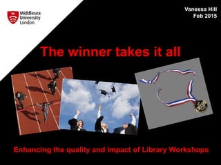 Enhancing the quality and impact of Library Workshops
Vanessa Hill
Feb 2015
The winner takes it all
 