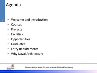 Department of Naval Architecture and Marine Engineering
Agenda
• Welcome and Introduction
• Courses
• Projects
• Facilities
• Opportunities
• Graduates
• Entry Requirements
• Why Naval Architecture
2
 
