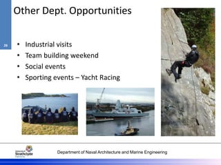 Department of Naval Architecture and Marine Engineering
Other Dept. Opportunities
• Industrial visits
• Team building weekend
• Social events
• Sporting events – Yacht Racing
26
 