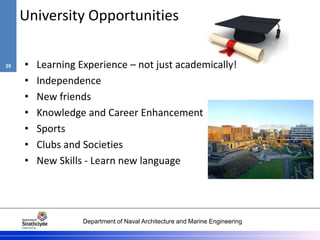 Department of Naval Architecture and Marine Engineering
University Opportunities
• Learning Experience – not just academically!
• Independence
• New friends
• Knowledge and Career Enhancement
• Sports
• Clubs and Societies
• New Skills - Learn new language
29
 
