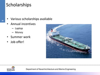 Department of Naval Architecture and Marine Engineering
Scholarships
• Various scholarships avaliable
• Annual incentives
– Laptop
– Money
• Summer work
• Job offer!
34
 