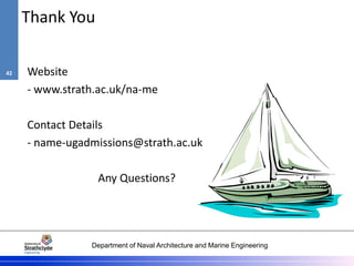 Department of Naval Architecture and Marine Engineering
Thank You
Website
- www.strath.ac.uk/na-me
Contact Details
- name-ugadmissions@strath.ac.uk
Any Questions?
42
 