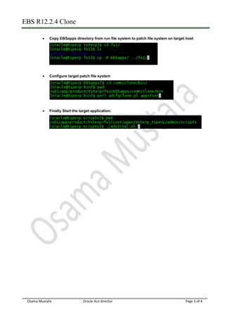 EBS R12.2.4 Clone
Osama Mustafa Oracle Ace director Page 3 of 4
Copy EBSapps directory from run file system to patch file system on target host
Configure target patch file system
Finally Start the target application.
