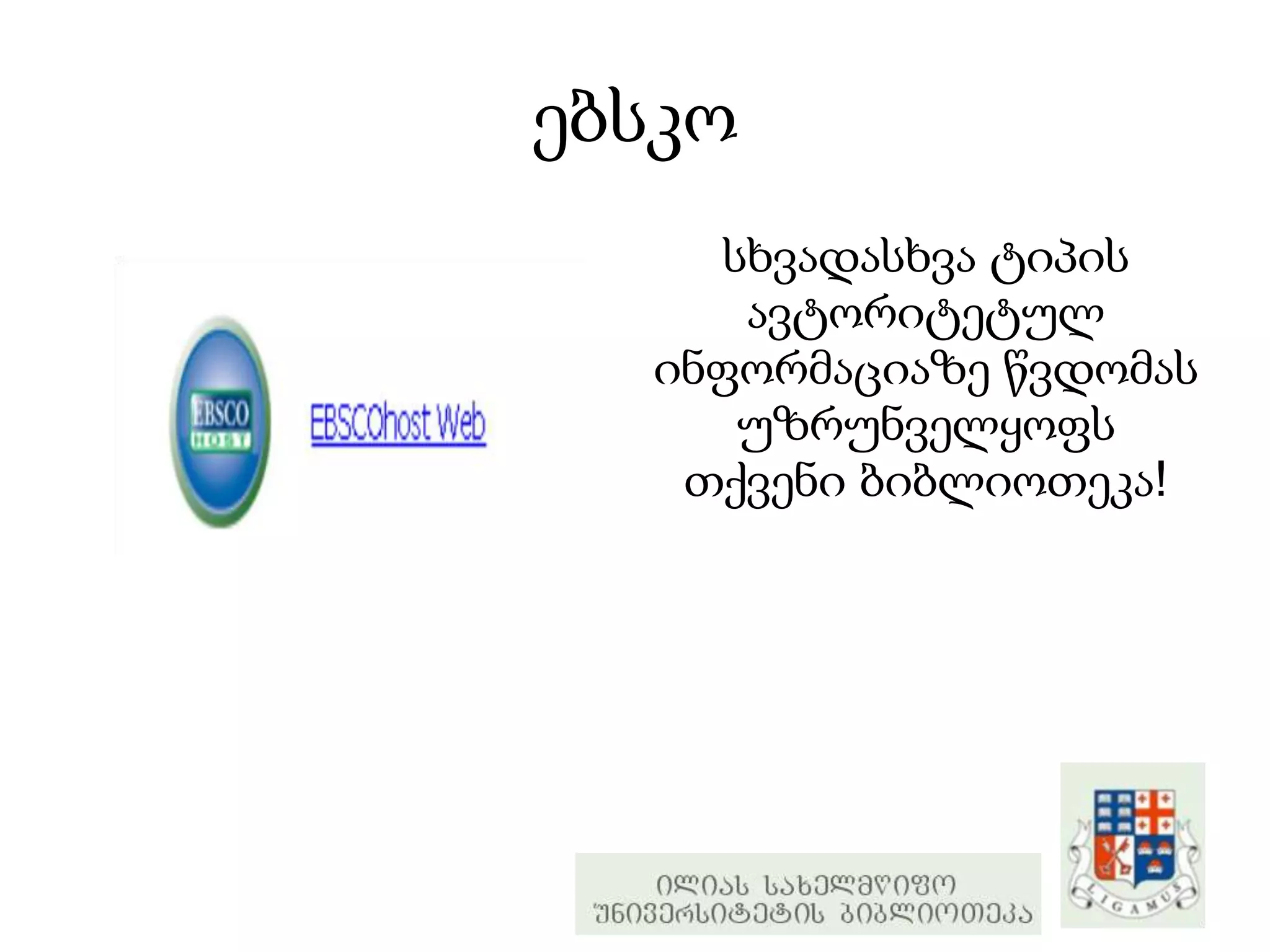 ებსკო
     სხვადასხვა ტიპის
      ავტორიტეტულ
  ინფორმაციაზე წვდომას
      უზრუნველყოფს
   თქვენი ბიბლიოთეკა!
 