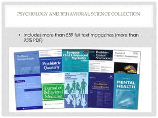 PSYCHOLOGY AND BEHAVIORAL SCIENCE COLLECTION
• Includes more than 559 full text magazines (more than
95% PDF)
 