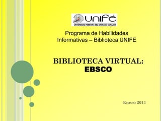 Programa de Habilidades
Informativas – Biblioteca UNIFE


BIBLIOTECA VIRTUAL:
       EBSCO



                         Enero 2011
 