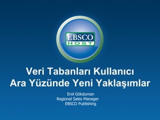 Veri Tabanları Kullanıcı
Ara Yüzünde Yeni Yaklaşımlar
              Erol Gökduman
         Regional Sales Manager
             EBSCO Publishing
 