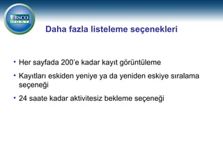 Daha fazla listeleme seçenekleri


• Her sayfada 200’e kadar kayıt görüntüleme
• Kayıtları eskiden yeniye ya da yeniden eskiye sıralama
  seçeneği
• 24 saate kadar aktivitesiz bekleme seçeneği
 