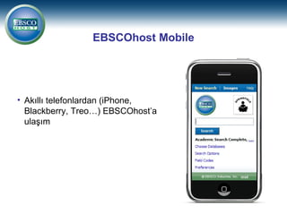 EBSCOhost Mobile




• Akıllı telefonlardan (iPhone,
  Blackberry, Treo…) EBSCOhost’a
  ulaşım
 