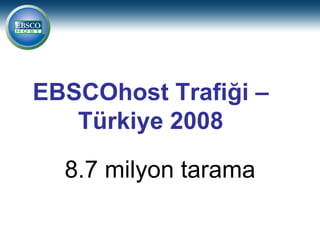 EBSCOhost Trafiği –
   Türkiye 2008

  8.7 milyon tarama
 