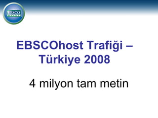 EBSCOhost Trafiği –
   Türkiye 2008

  4 milyon tam metin
 