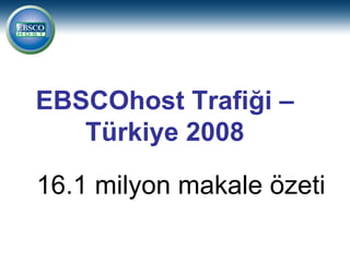 EBSCOhost Trafiği –
   Türkiye 2008

16.1 milyon makale özeti
 