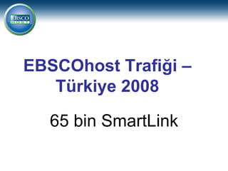 EBSCOhost Trafiği –
   Türkiye 2008

   65 bin SmartLink
 