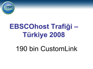 EBSCOhost Trafiği –
   Türkiye 2008

 190 bin CustomLink
 