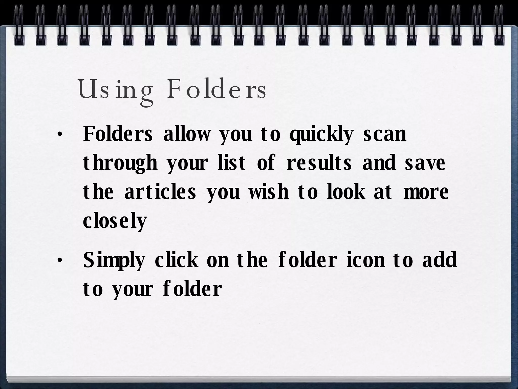 Using Folders Folders allow you to quickly scan through your list of results and save the articles you wish to look at more closely Simply click on the folder icon to add to your folder