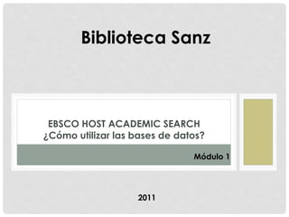 Biblioteca Sanz



 EBSCO HOST ACADEMIC SEARCH
¿Cómo utilizar las bases de datos?

                               Módulo 1




                   2011
 