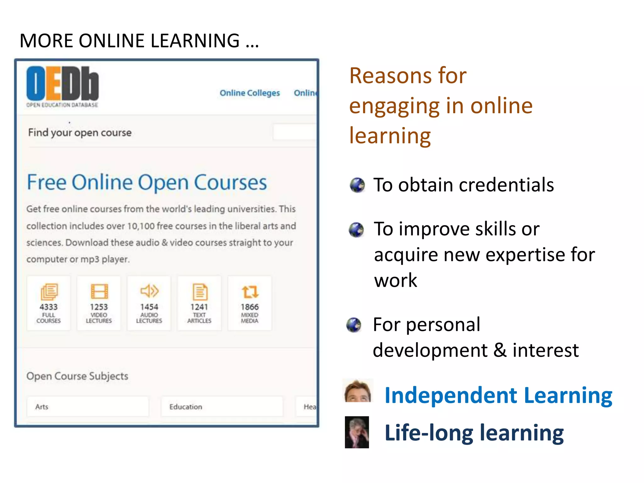 Reasons for
engaging in online
learning
To obtain credentials
To improve skills or
acquire new expertise for
work
For personal
development & interest
MORE ONLINE LEARNING …
Independent Learning
Life-long learning
 