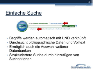 Einfache Suche13Begriffe werden automatisch mit UND verknüpftDurchsucht bibliographische Daten und VolltextErmöglich auch die Auswahl weiterer DatenbankenStrukturiertere Suche durch hinzufügen von Suchoptionen