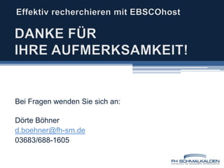 Effektiv recherchieren mit EBSCOhostDANKE FÜR IHRE AUFMERKSAMKEIT!Bei Fragen wenden Sie sich an:Dörte Böhnerd.boehner@fh-sm.de03683/688-1605