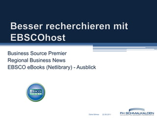 Besser recherchieren mit EBSCOhost Business Source Premier Regional Business News EBSCO eBooks (Netlibrary) - Ausblick 22.06.2011 Dörte Böhner 