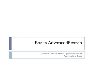 Ebsco AdvancedSearch

  Advanced Search, Search Options and Modes
                         Add results to folder
 