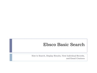 Ebsco Basic Search

How to Search, Display Results, View Individual Records,
                                    and Email Citations
 