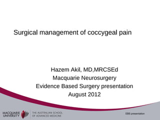 Surgical management of coccygeal pain




           Hazem Akil, MD,MRCSEd
            Macquarie Neurosurgery
      Evidence Based Surgery presentation
                 August 2012


                                      EBS presentation
 
