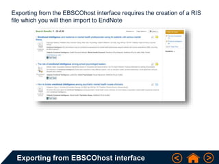 Exporting from EBSCOhost interface
Exporting from the EBSCOhost interface requires the creation of a RIS
file which you will then import to EndNote
 