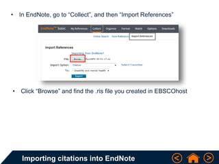 Importing citations into EndNote
• In EndNote, go to “Collect”, and then “Import References”
• Click “Browse” and find the .ris file you created in EBSCOhost
 