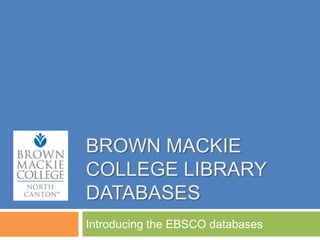 BROWN MACKIE
COLLEGE LIBRARY
DATABASES
Introducing the EBSCO databases
 
