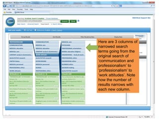 Here are 3 columns of
narrowed search
terms going from the
original search of
„communication and
professionalism‟ to
„professionalism‟ to
„work attitudes‟. Note
how the number of
results narrows with
each new column.
 